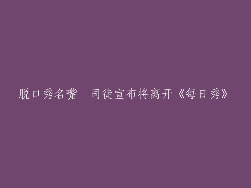 脱口秀界的名人囧司徒宣布即将结束在《每日秀》的主持生涯