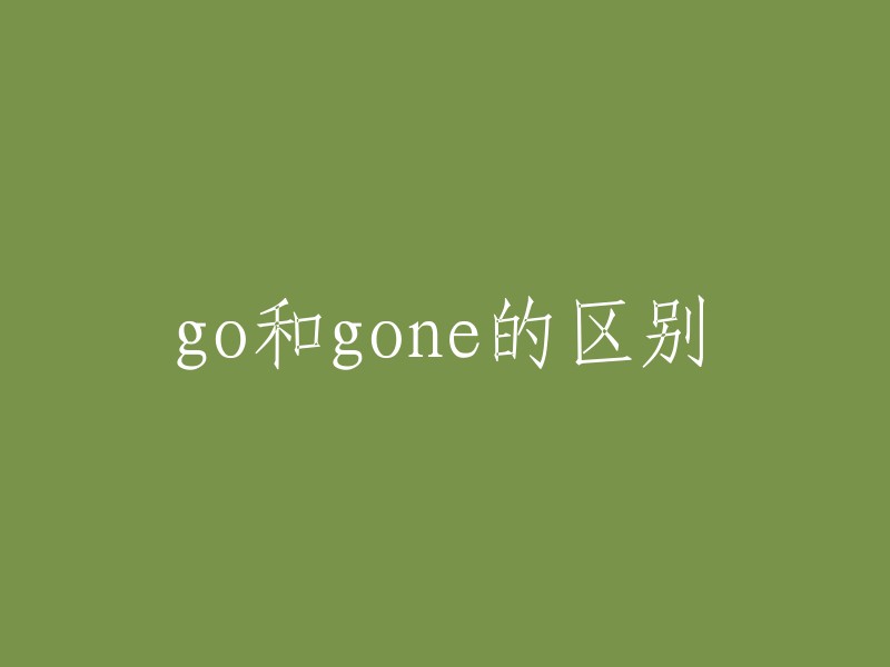 Go和Gone的含义和用法区别解析"