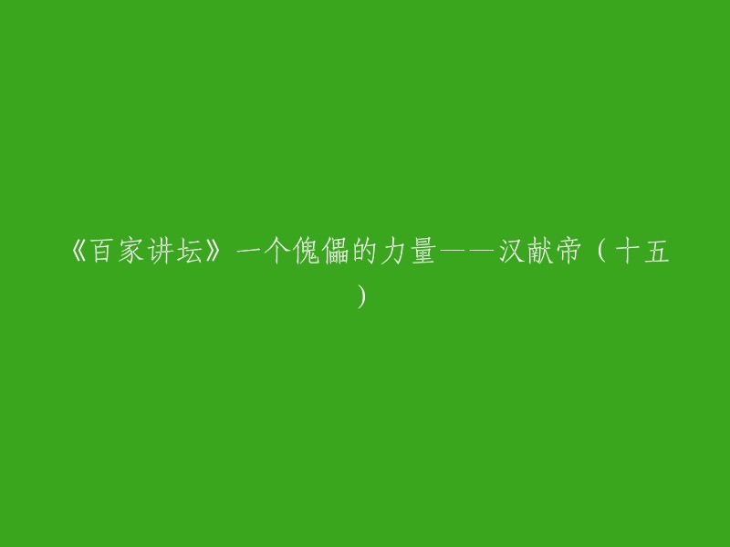 《百家讲坛》汉献帝(十五):一个傀儡的力量 。