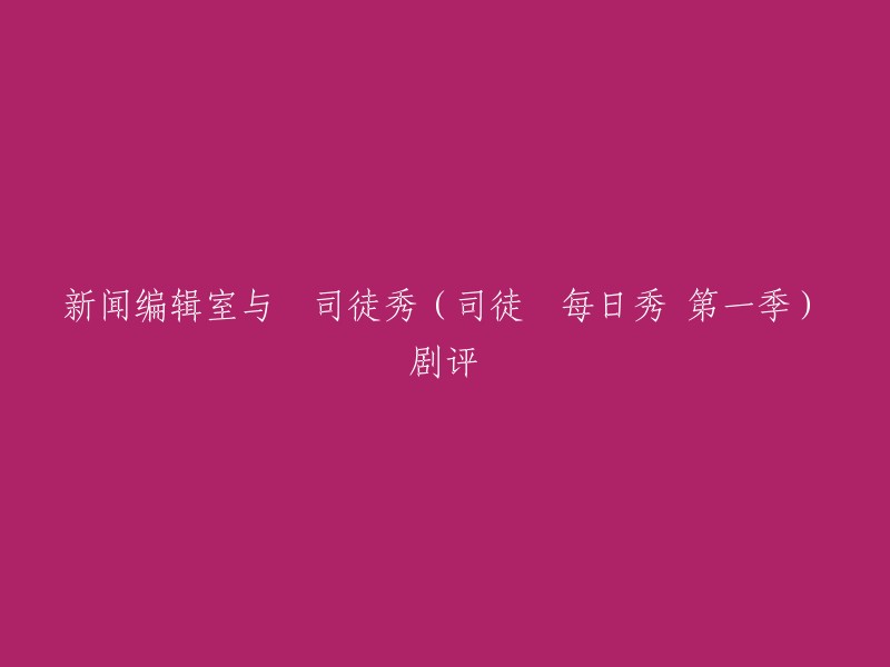 你好，新闻编辑室与囧司徒秀(司徒囧每日秀 第一季)剧评可以改写为“《新闻编辑室》和《囧司徒秀》(司徒囧每日秀 第一季)的剧评”。