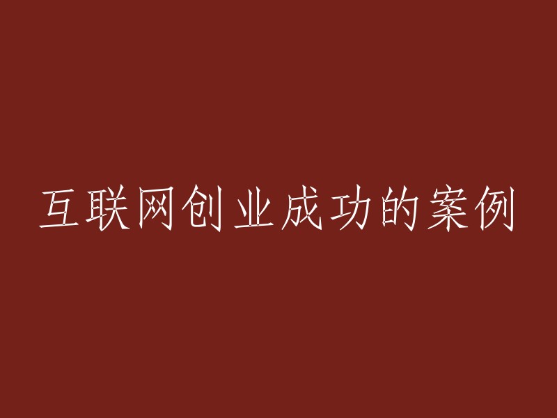 互联网创业成功典范：分享一些引人注目的成功案例