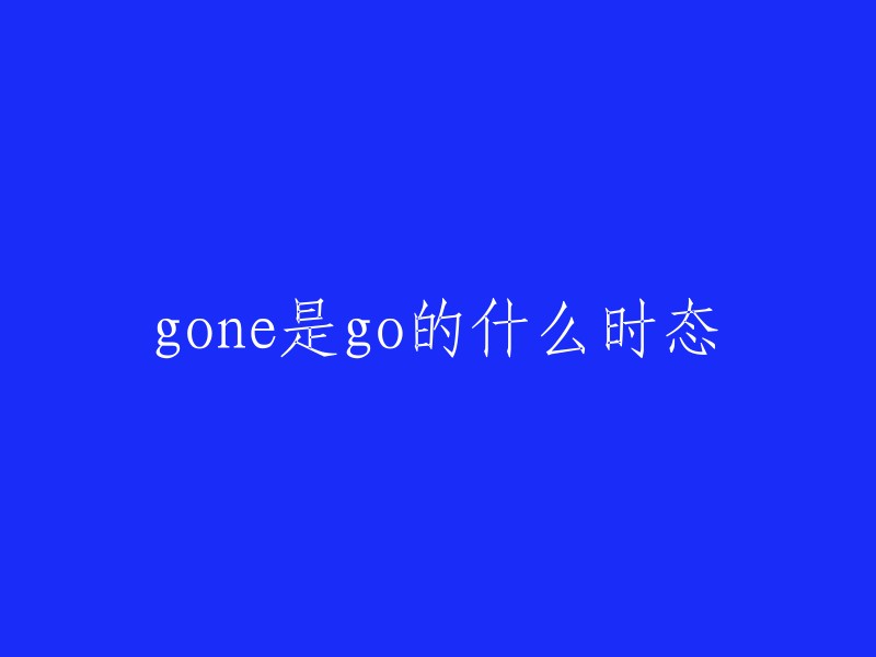 Gone" 是 "go" 的什么时态？