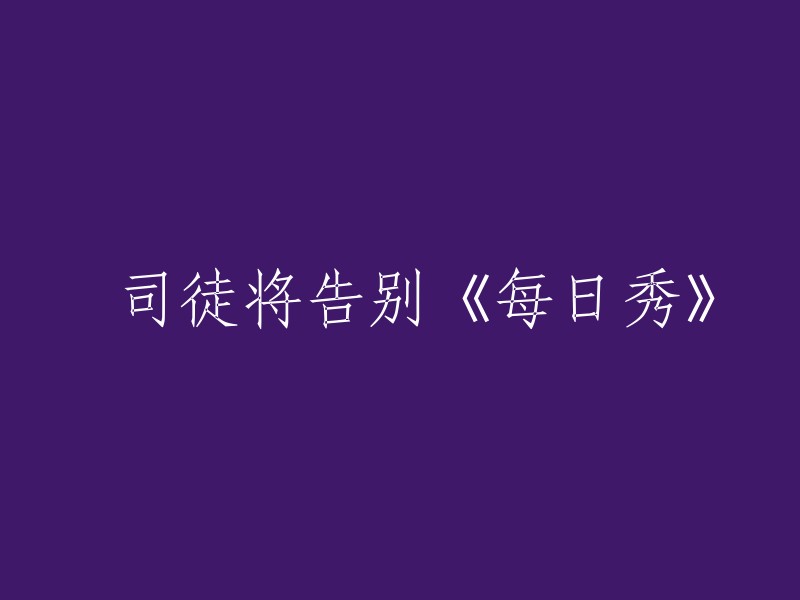 囧司徒宣布结束在《每日秀》的主持生涯