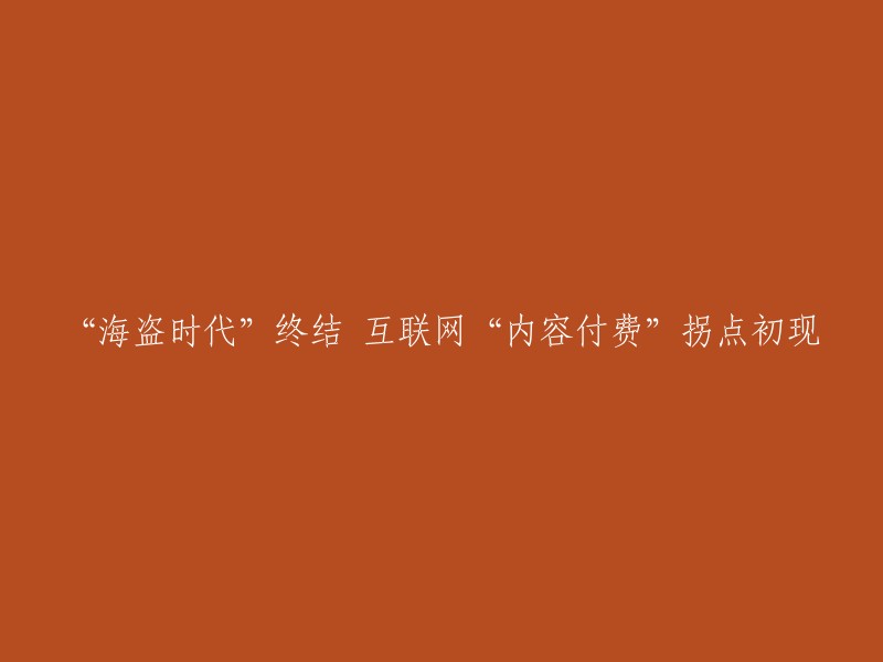 互联网内容付费模式的转折点：‘海盗时代’的结束与网络媒体的新时代"