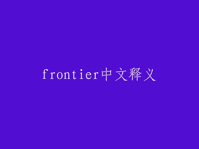 Frontier"的中文释义是边界、边疆、前沿地带等。