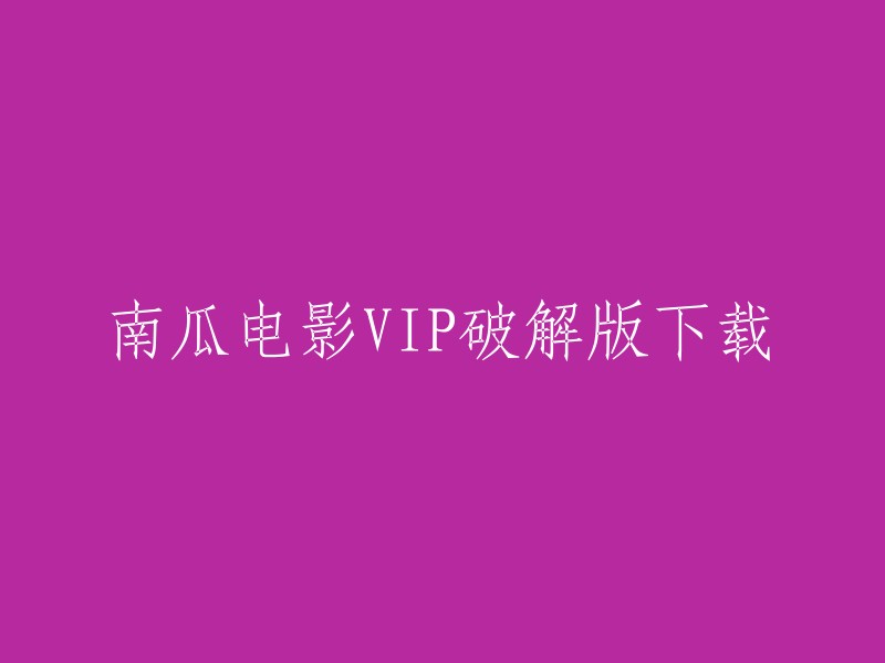 南瓜电影VIP破解版下载是一个非常危险的行为，因为这是一种侵权行为。我们不建议您使用这种破解版软件。如果您想观看南瓜电影，我们建议您购买正版会员。