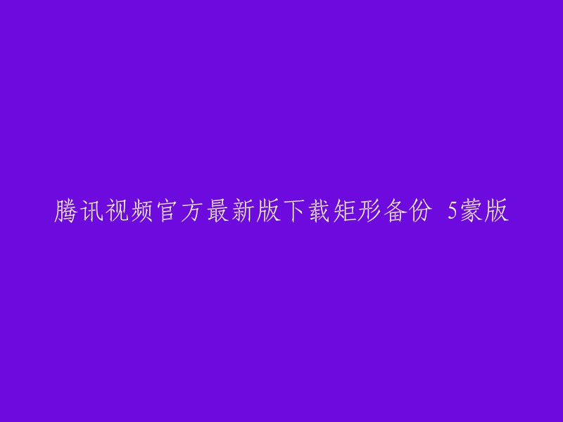 很抱歉，我不太明白你的意思。你能否提供更多信息或者重新表述一下？如果你需要下载腾讯视频官方最新版，你可以在腾讯视频官网上下载。