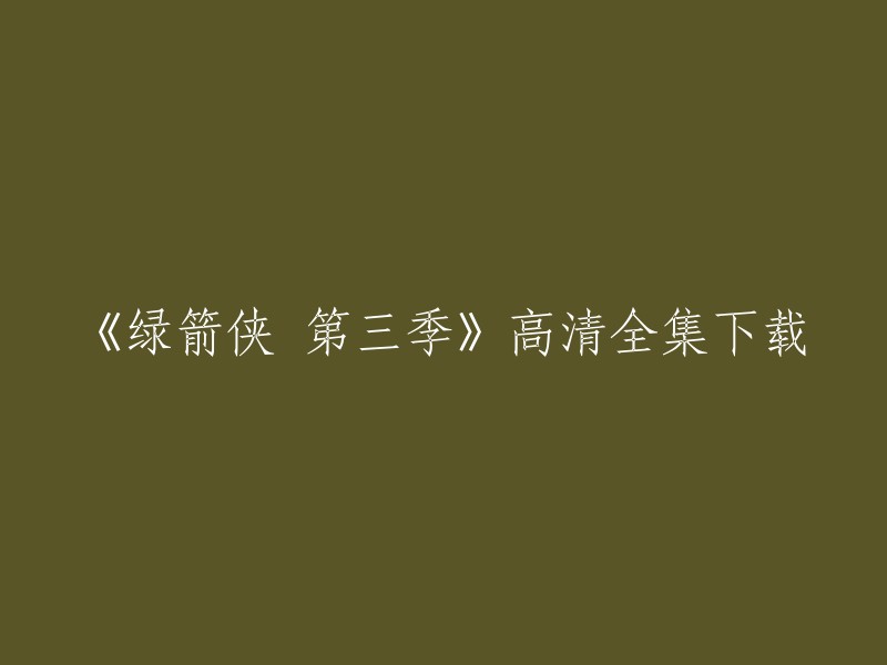 您好，您可以在以下链接中找到《绿箭侠 第三季》高清全集下载：https://www.zimuku.com/html/138762.html。请注意，这些链接可能会随时间而过期或不可用。此外，我建议您使用正版渠道观看电视剧，以遵守版权法。