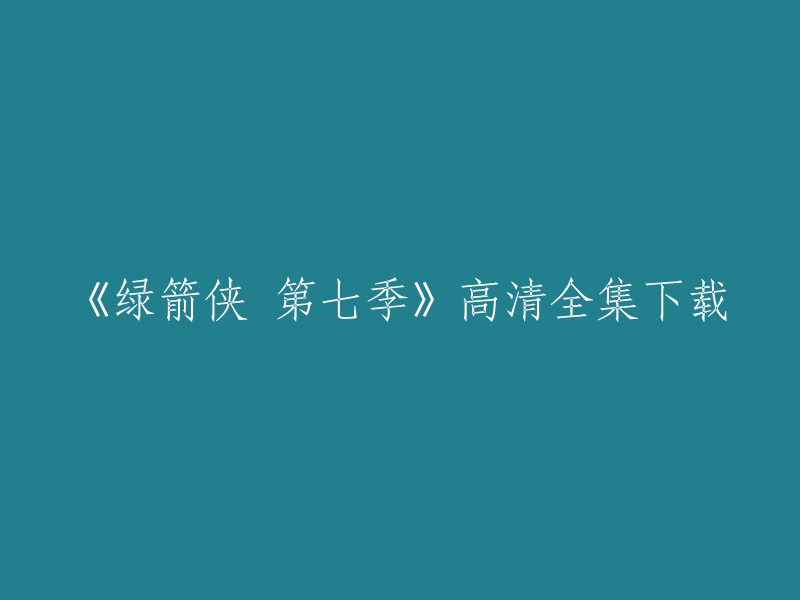 你好，以下是我找到的关于《绿箭侠 第七季》高清全集下载的信息：

- 《绿箭侠》第7季共40集，其中12集为特别篇。[^3]
- 你可以在漫威影视官网上观看《绿箭侠》的全部剧集。[^5]