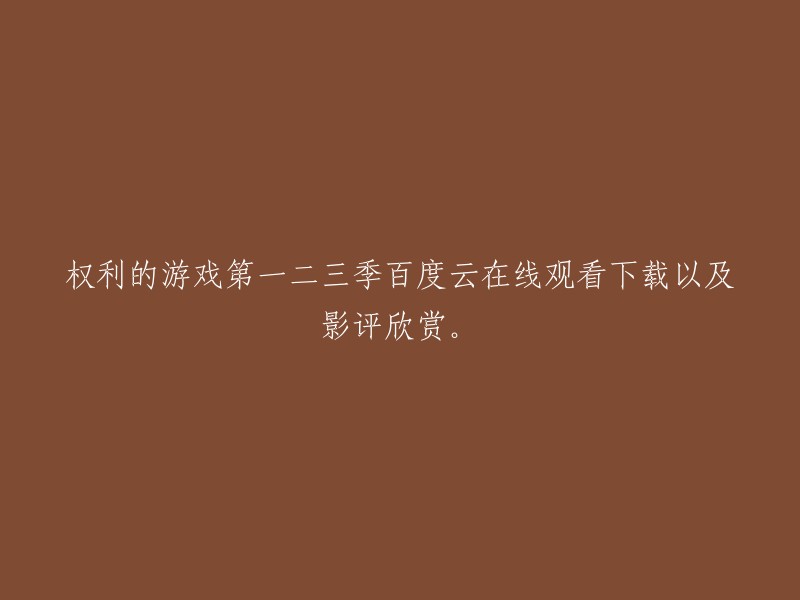 以下是您想要的标题：

- 权利的游戏第一二三季百度云在线观看下载以及影评欣赏。