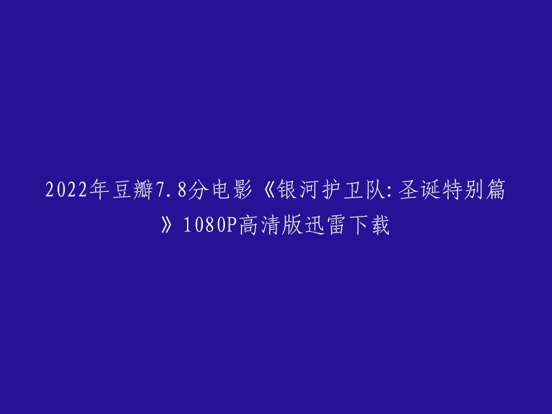 你好，你想下载2022年豆瓣7.8分电影《银河护卫队：圣诞特别篇》1080P高清版迅雷下载。我找到了一个网站,你可以在那里找到电影的下载链接。请注意，我不能保证这个链接是安全的，所以请小心使用它。