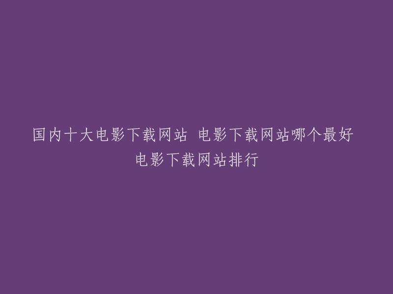 您好！以下是一些国内的电影下载网站，您可以根据自己的需求选择：

1. 人人影视
2. 天堂电影
3. Hao4K影音网
4. 片库网
5. BT天堂
6. 电影天堂
7. 飘花电影网
8. 阳光电影网
9. 66影视网
10. 西瓜网