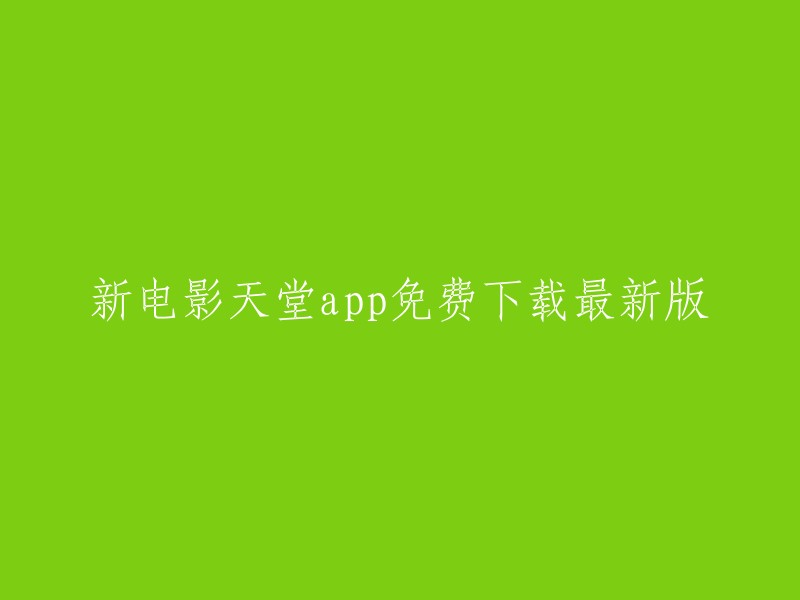 免费下载最新版天堂电影App:新电影天堂