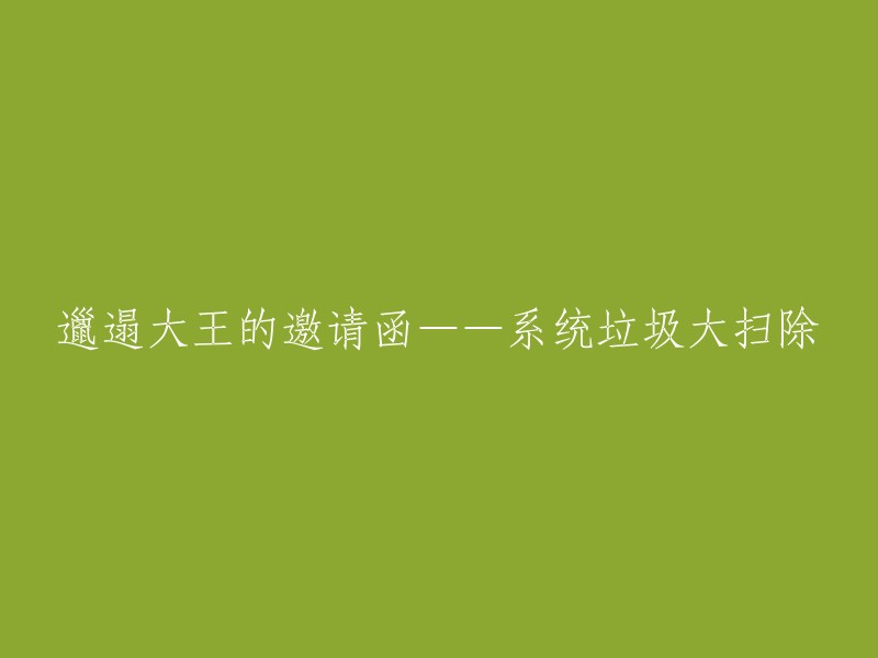 邋遢大王的邀请函：系统垃圾大扫除行动