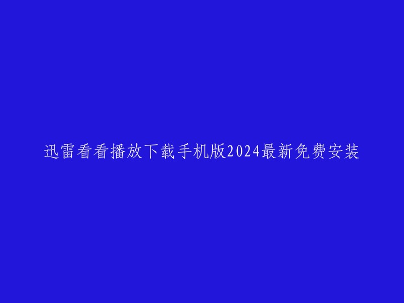 迅雷看看手机播放器2024年最新免费版下载及安装