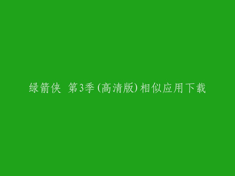 以下是一些类似的应用，您可以尝试下载：

1. 绿箭侠第三季(高清版)手机版下载。
2. 《绿箭侠 第3季》在线观看完整版高清。