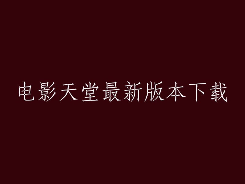 下载天堂电影最新版本： 探索高清画质和丰富内容的终极平台"