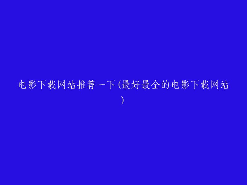 推荐几个最好的电影下载网站(请提供最全面的电影资源)