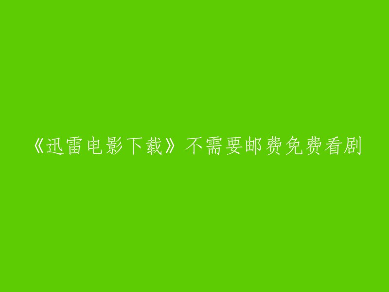 迅雷电影下载：免费观看热门影视剧，无需邮费"