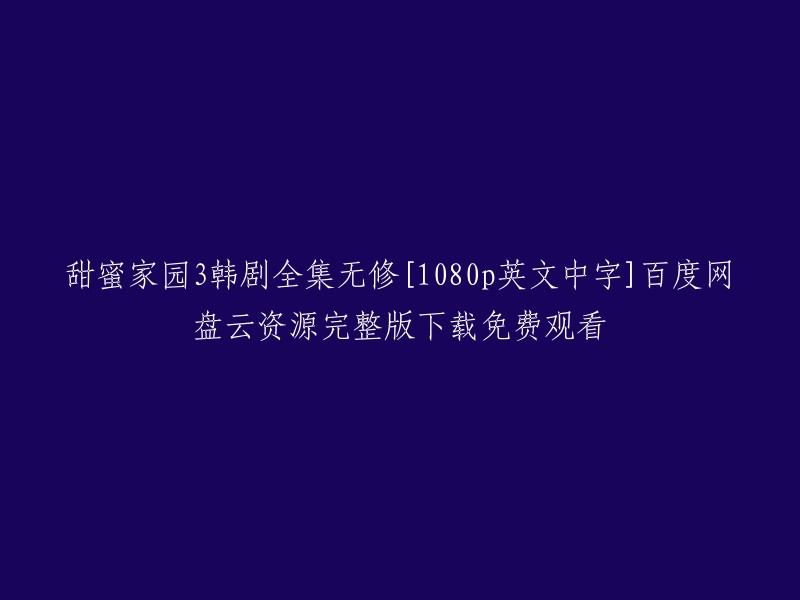 您好！根据您提供的标题，我理解您正在寻找甜蜜家园3韩剧全集无修[1080p英文中字]百度网盘云资源完整版下载免费观看的信息。这是一个关于韩剧的搜索结果。 

我不确定您需要什么样的信息，但是我可以提供一些有关该主题的信息。