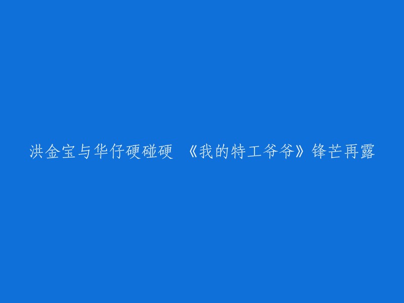 《我的特工爷爷》：洪金宝与华仔硬碰硬，锋芒再现