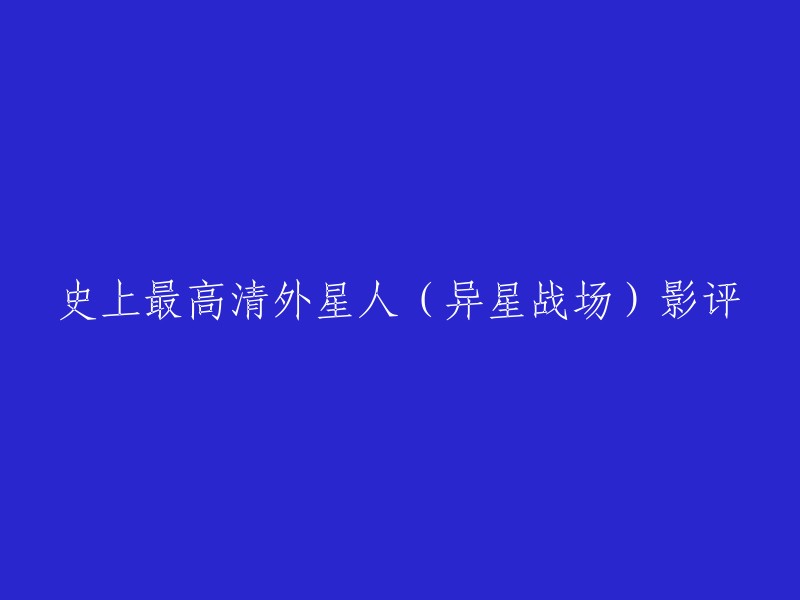 好的，我可以帮你重写这个标题。以下是一些可能的标题：

- 史上最高清外星人(异星战场)影评：视觉效果惊人
- 《异星战场》：视觉效果震撼，但感情线尴尬
- 《异星战场》：特效场景放到现在依然不会过时