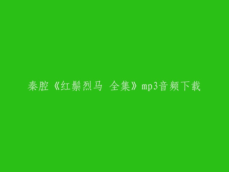 您可以在以下链接中找到秦腔《红鬃烈马》全集mp3音频下载：   