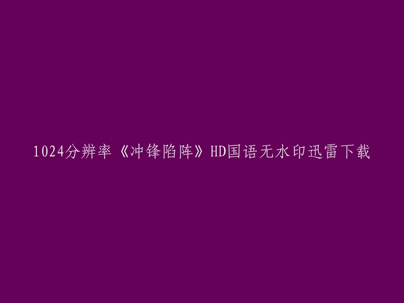 您好！您可以在迅雷下载网站上下载1024分辨率的《冲锋陷阵》HD国语无水印电影。请注意，该电影是迅雷专用格式，需要使用迅雷播放器才能正常播放。如果您还没有安装迅雷播放器，可以从迅雷官网下载。