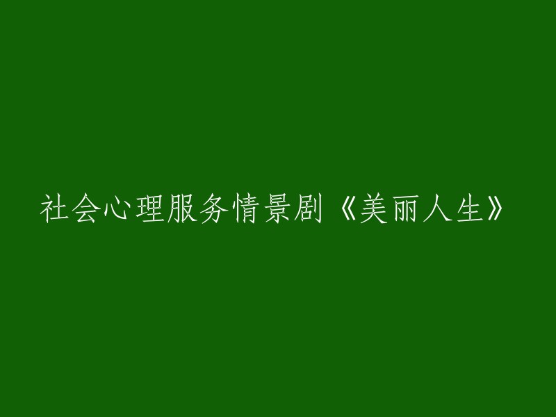 重写标题：《美丽人生：社会心理服务情景剧》