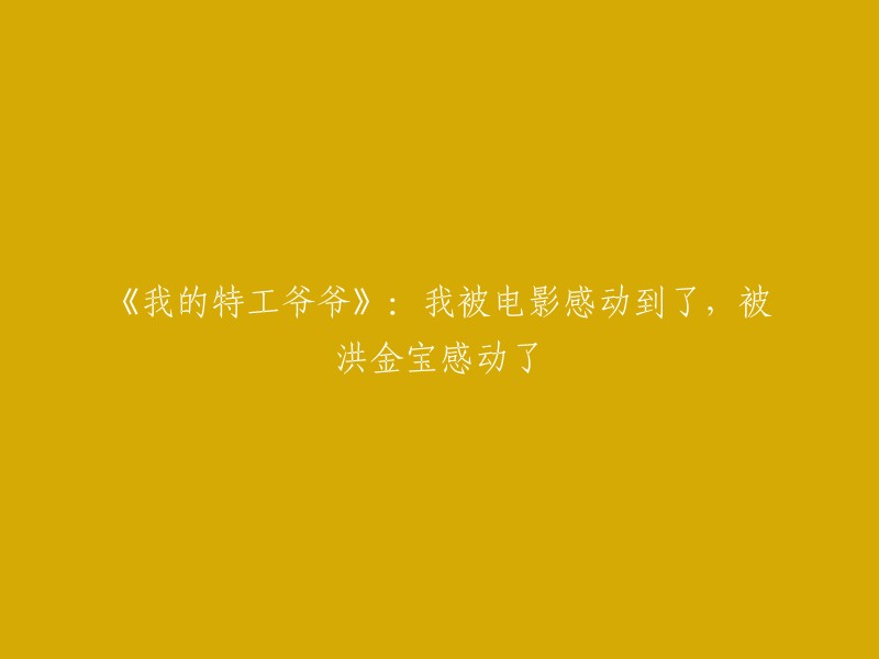 洪金宝执导的电影《我的特工爷爷》深深打动了我，感人至深