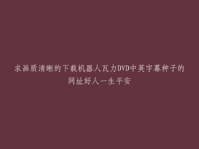 寻求高清画质且字幕完整的《机器人总动员》DVD中英双语版本下载链接，感激不尽。祝您一生平安！