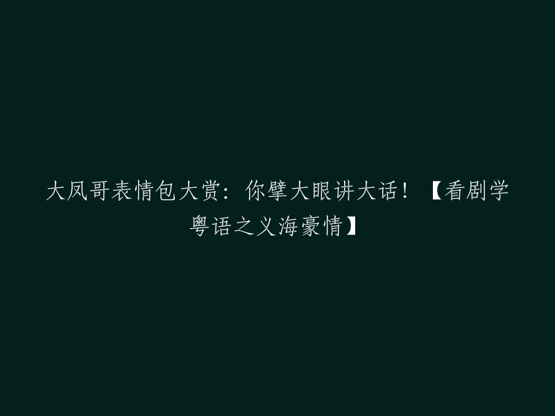 大凤哥表情包盛宴：瞪大眼睛说谎！【看剧学粤语之义海豪情】