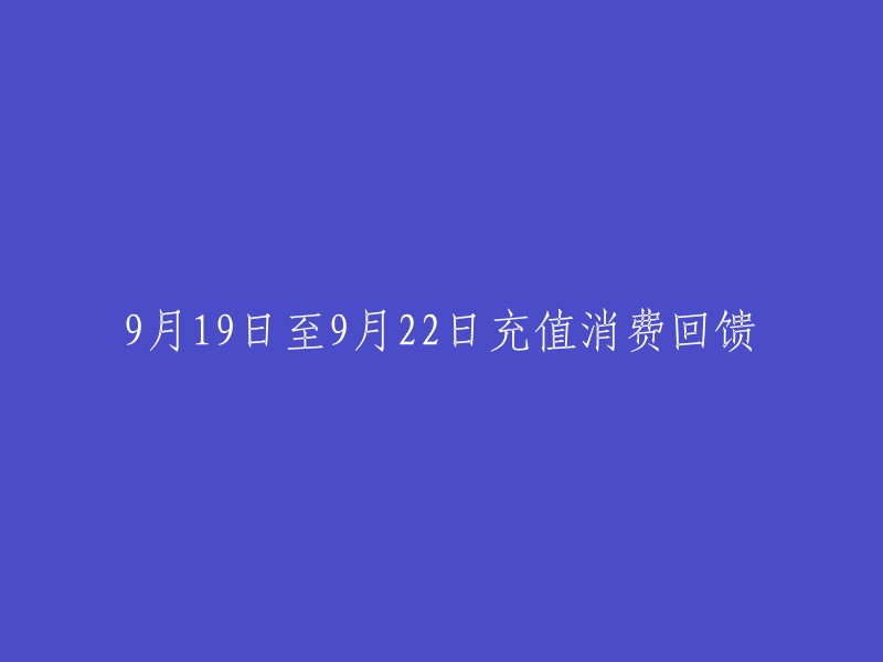 重写后的标题： 
"9月19日至9月22日：充值消费回馈活动盛大开启！"