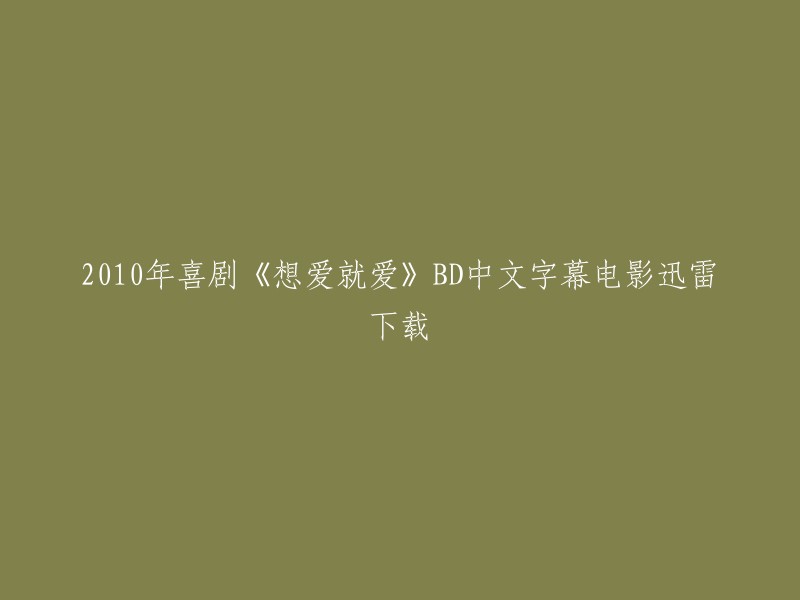 您要下载的是2010年喜剧电影《想爱就爱》的BD中文字幕版。以下是一些可能有用的信息：

- 该电影于2010年上映，由刘镇伟执导，范冰冰、李晨等人主演。
- 该电影的迅雷下载链接可能已经被删除或不可用。
- 您可以尝试在其他网站上搜索该电影的下载链接，但请注意版权问题和安全性问题。