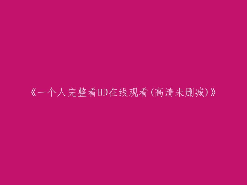 《高清未删减！一个人完整观看HD在线观看》