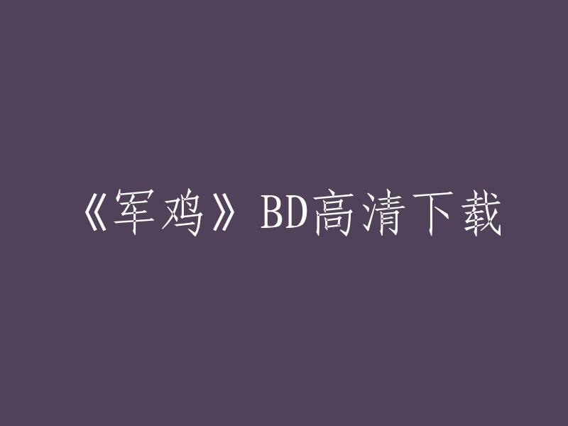 您可以在3E电影站下载BD高清版的《军鸡》。这个网站提供了中字1280x720高清版的种子下载地址。请注意，这些种子可能包含病毒或恶意软件，因此请谨慎使用。