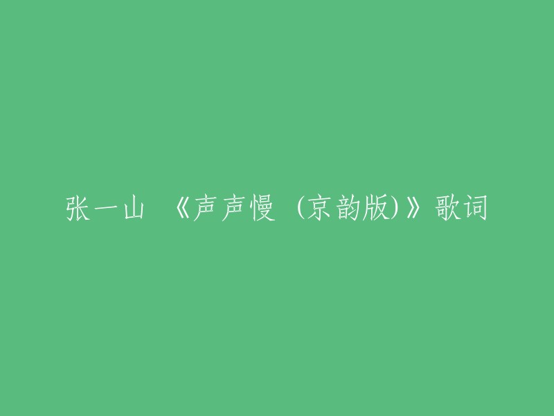 以下是张一山演唱的《声声慢 (京韵版)》歌词：

```
寻寻觅觅，冷冷清清，凄凄惨惨戚戚。
乍暖还寒时候，最难将息。
三杯两盏淡酒，怎敌他晚来风急？
雁过也，正伤心，却是旧时相识。
满地黄花堆积，憔悴损，如今有谁堪摘？
守着窗儿，独自怎生得黑？
梧桐更兼细雨，到黄昏，点点滴滴。
这次第，怎一个愁字了得！
```