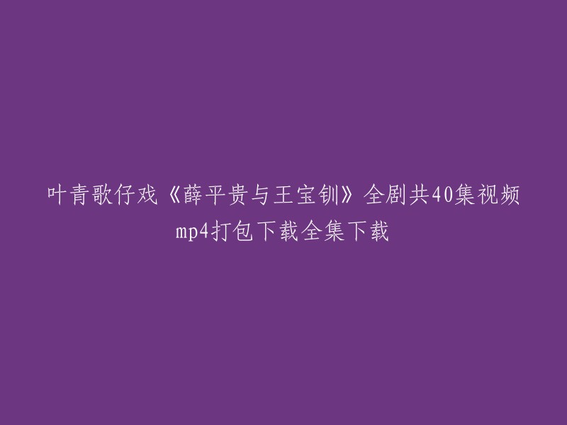 你好，我找到了一些关于叶青歌仔戏《薛平贵与王宝钏》全集的信息。你可以在看戏机资源网免费下载！  