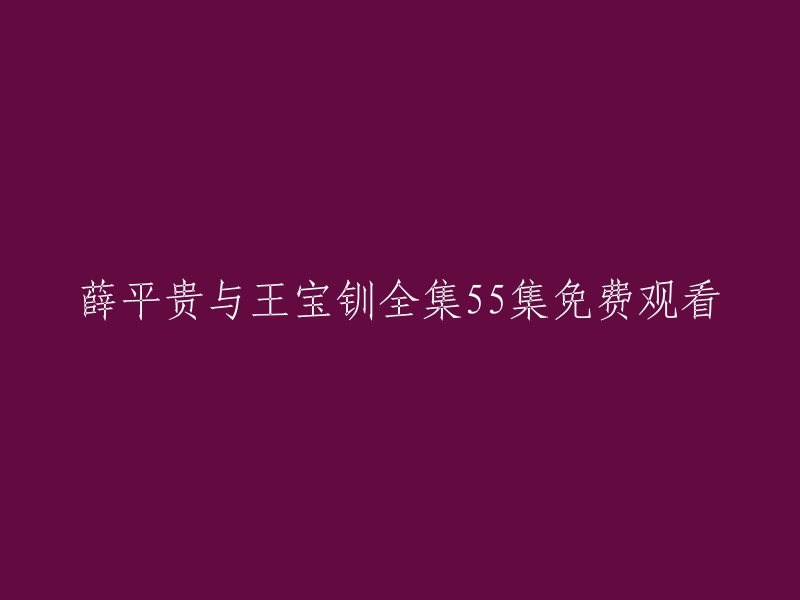 您可以在以下网站免费观看《薛平贵与王宝钏》的全集55集：    