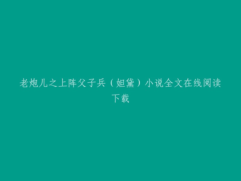 您好！您可以在QQ阅读上免费在线阅读妲黛创作的都市类小说《老炮儿之上阵父子兵》。此外，番茄小说也提供该小说的免费在线阅读 。如果您想要下载该小说，可以尝试在一些正规的小说网站或者应用商店中搜索该小说的电子版下载。