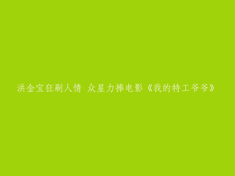 《我的特工爷爷》受到洪金宝和众多明星的热捧，上映后口碑大爆棚！