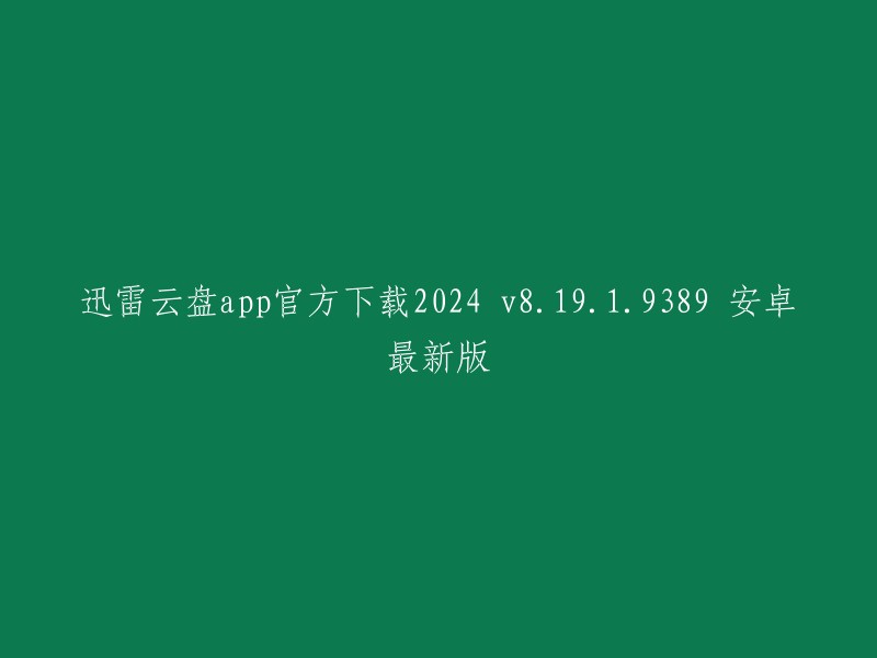 迅雷云盘app官方下载2024 v8.19.1.9389 安卓最新版的标题是“迅雷云盘官方版下载-迅雷云盘v8.19.1安卓版”。 