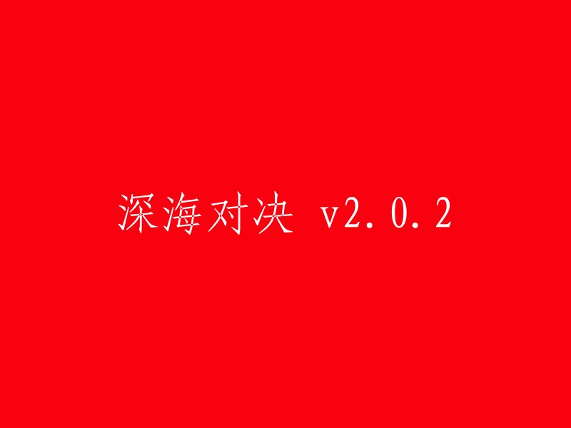 更新后深海对决 v2.0.2: 全新体验与改进"