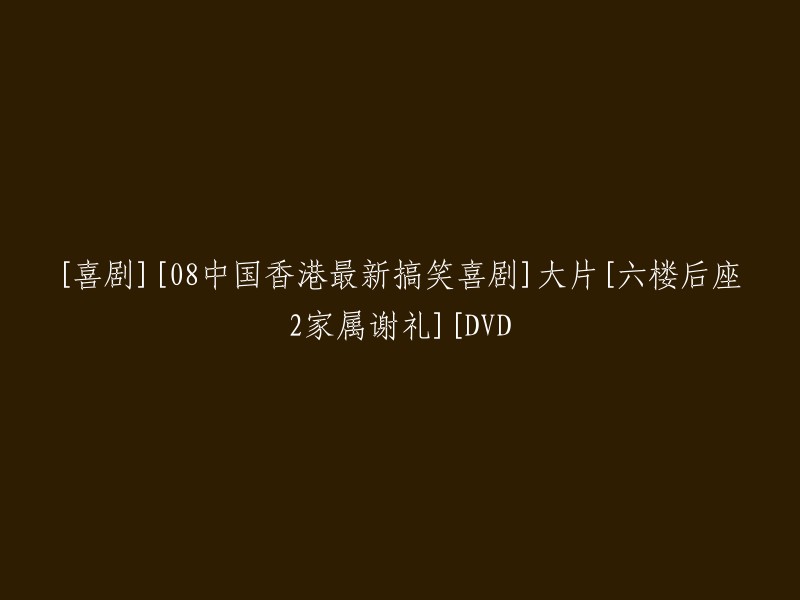 [喜剧] [2018年中国香港最新爆笑喜剧] 大片 [六楼后座2家属谢礼] [DVD发行]