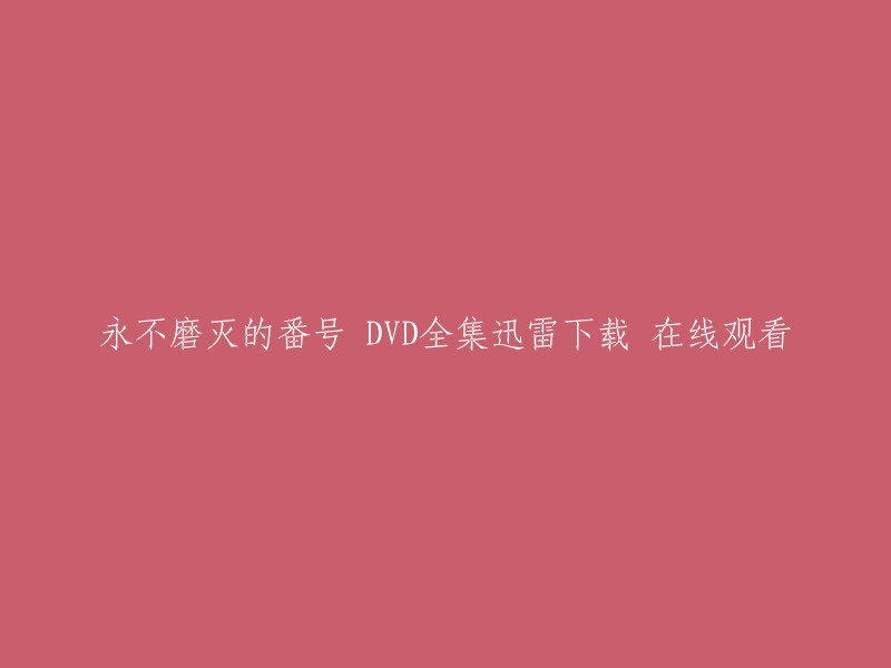 您是否在寻找永不磨灭的番号 DVD全集迅雷下载 在线观看？如果是，我可以为您提供以下信息：

- 《永不磨灭的番号》是由徐纪周导演，黄海波，王雷，姚芊羽等主演的中国大陆电视剧，共34集。
- 您可以在爱奇艺上观看《永不磨灭的番号》全集。