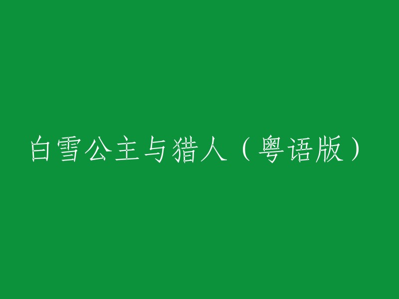 白雪公主与猎人(粤语版)

这个标题已经很清楚了，如果你需要更多的信息，可以告诉我。