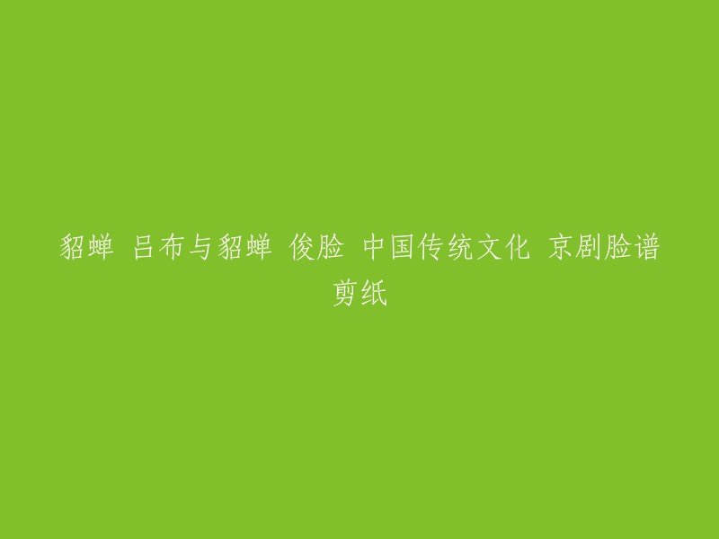 貂蝉、吕布与貂蝉：京剧脸谱剪纸中的俊美形象与中国传统文化"