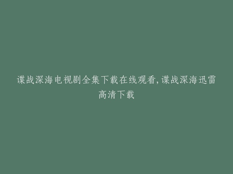 下载并在线观看谍战深海电视剧完整版，使用迅雷高清下载