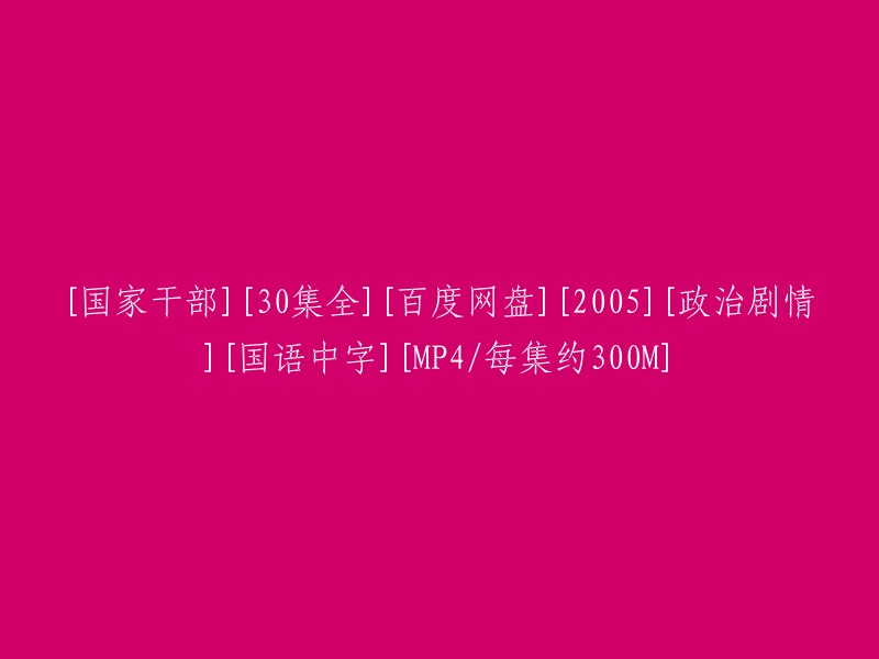 [国家干部][30集全][百度网盘][2005年][政治剧情][国语中字][MP4格式/每集约300M]