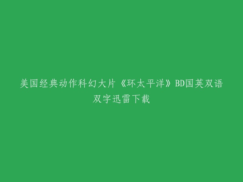 您好，您提供的信息是关于电影《环太平洋》的。如果您想要下载该电影，我建议您使用迅雷等正规的下载软件进行下载。以下是一些可能有用的链接：

- 1080P高清电影下载_电影下载网站-看剧吧